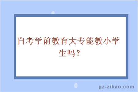 自考學(xué)前教育大專(zhuān)能教小學(xué)生嗎？