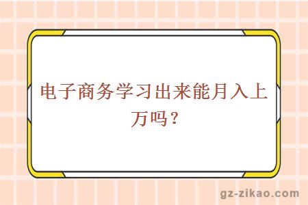 電子商務(wù)學(xué)習出來(lái)能月入上萬(wàn)嗎？