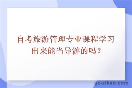 自考旅游管理專(zhuān)業(yè)課程學(xué)習出來(lái)能當導游的嗎？