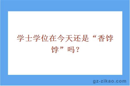 學(xué)士學(xué)位在今天還是“香餑餑”嗎？