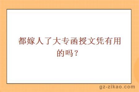 都嫁人了大專(zhuān)函授文憑有用的嗎？