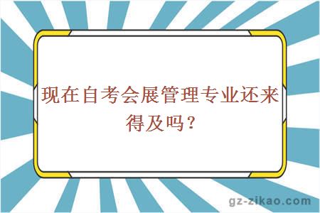 現在自考會(huì )展管理專(zhuān)業(yè)還來(lái)得及嗎？