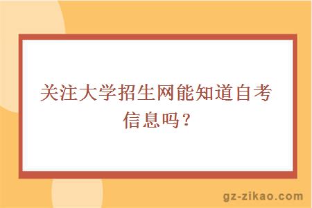 關(guān)注大學(xué)招生網(wǎng)能知道自考信息嗎？
