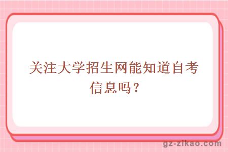關(guān)注大學(xué)招生網(wǎng)能知道自考信息嗎？
