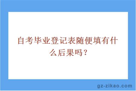 自考畢業(yè)登記表隨便填有什么后果嗎？