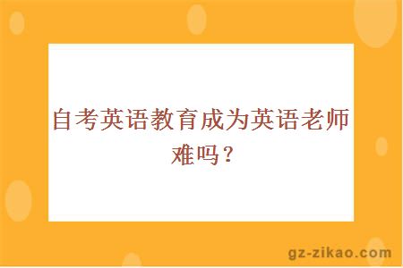 自考英語(yǔ)教育成為英語(yǔ)老師難嗎？