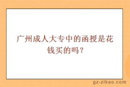 廣州成人大專(zhuān)中的函授是花錢(qián)買(mǎi)的嗎？