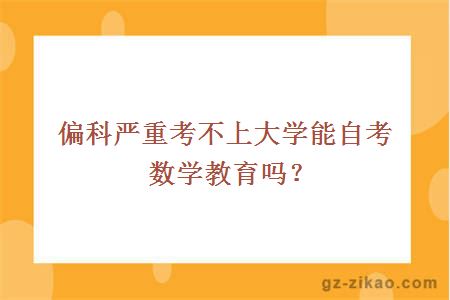 偏科嚴重考不上大學(xué)能自考數學(xué)教育嗎？