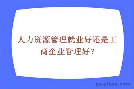 人力資源管理就業(yè)好還是工商企業(yè)管理好？