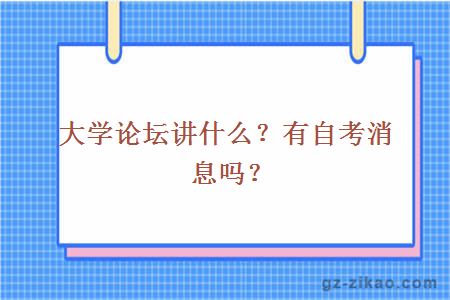 大學(xué)論壇講什么？有自考消息嗎？