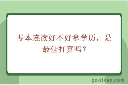 專(zhuān)本連讀好不好拿學(xué)歷，是最佳打算嗎？