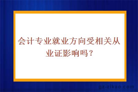 會(huì )計專(zhuān)業(yè)就業(yè)方向受相關(guān)從業(yè)證影響嗎？