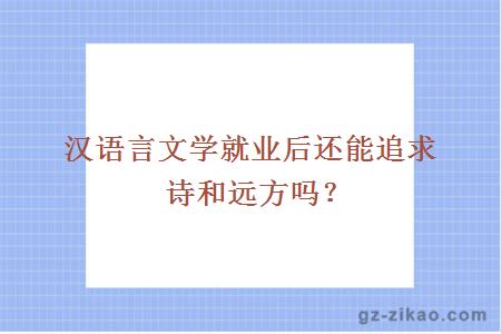 漢語(yǔ)言文學(xué)就業(yè)后還能追求詩(shī)和遠方嗎？