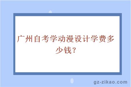廣州自考學(xué)動(dòng)漫設計學(xué)費多少錢(qián)？