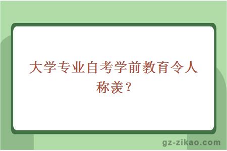 大學(xué)專(zhuān)業(yè)自考學(xué)前教育令人稱(chēng)羨？