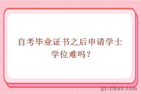 自考畢業(yè)證書(shū)之后申請學(xué)士學(xué)位難嗎？