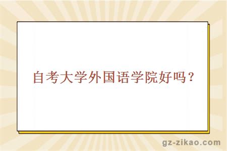 自考大學(xué)外國語(yǔ)學(xué)院好好嗎？