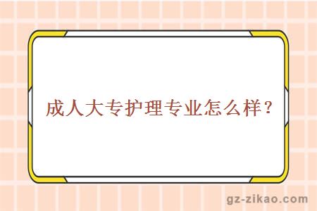 成人大專(zhuān)護理專(zhuān)業(yè)怎么樣？