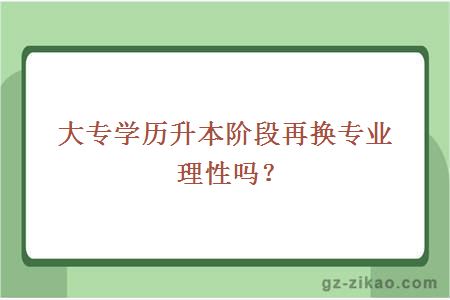 大專(zhuān)學(xué)歷升本階段再換專(zhuān)業(yè)理性嗎？