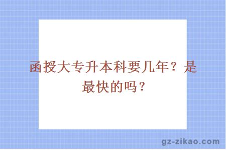 函授大專(zhuān)升本科要幾年？是最快的嗎？