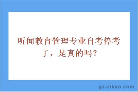 聽(tīng)聞教育管理專(zhuān)業(yè)自考?？剂?，是真的嗎？