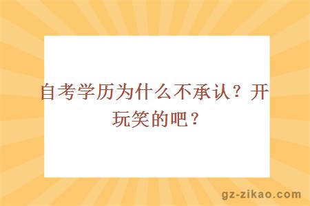 自考學(xué)歷為什么不承認？開(kāi)玩笑的吧？