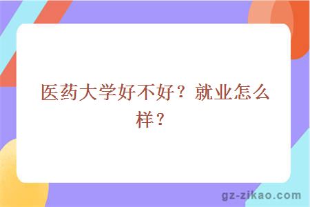 醫藥大學(xué)好不好？就業(yè)怎么樣？