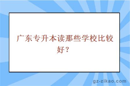 廣東專(zhuān)升本讀那些學(xué)校比較好？