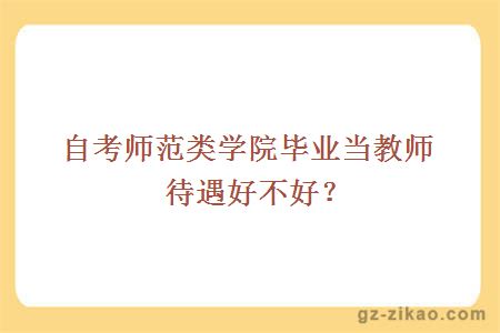 自考師范類(lèi)學(xué)院畢業(yè)當教師待遇好不好？