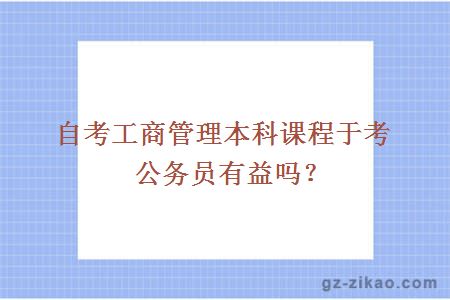 自考工商管理本科課程于考公務(wù)員有益嗎？