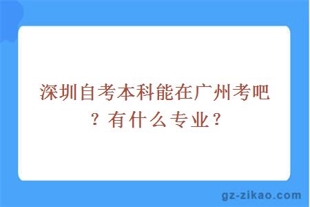 深圳自考本科能在廣州考吧？有什么專(zhuān)業(yè)？