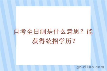 自考全日制是什么意思？能獲得統招學(xué)歷？