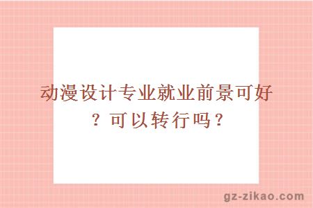動(dòng)漫設計專(zhuān)業(yè)就業(yè)前景可好？可以轉行嗎？