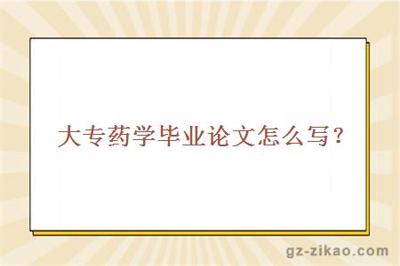大專(zhuān)藥學(xué)畢業(yè)論文怎么寫(xiě)？