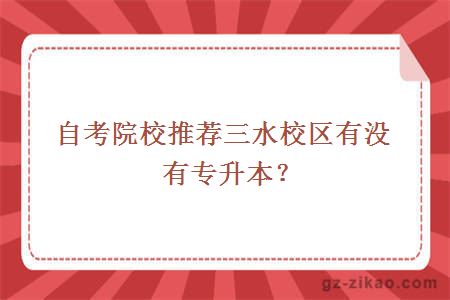 自考院校推薦三水校區有沒(méi)有專(zhuān)升本