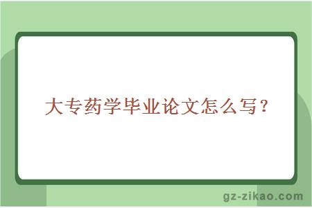 廣東醫科大學(xué)大專(zhuān)藥學(xué)畢業(yè)論文怎么寫(xiě)