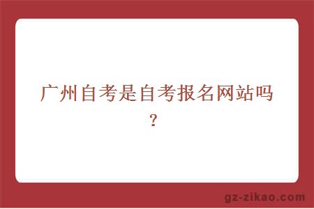 廣州自考是自考報名網(wǎng)站嗎？
