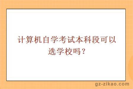 計算機自學(xué)考試本科段可以選學(xué)校嗎？