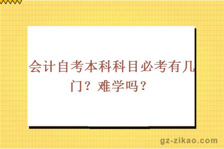 會(huì )計自考本科科目必考有幾門(mén)？難學(xué)嗎？