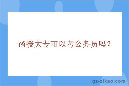 惠州城市職業(yè)學(xué)院函授大專(zhuān)可以考公務(wù)員嗎