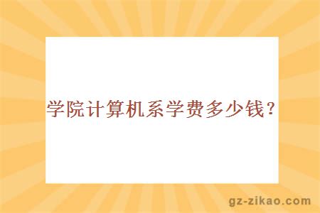 學(xué)院計算機系學(xué)費多少