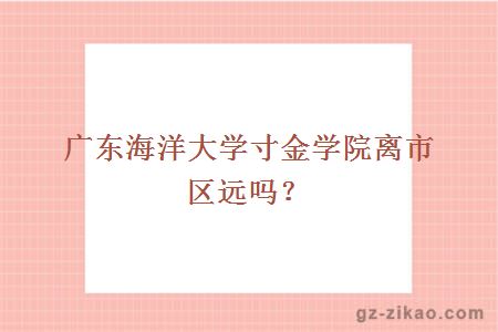 廣東海洋大學(xué)寸金學(xué)院離市區遠嗎