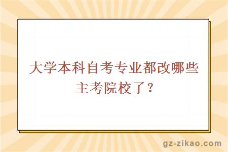 大學(xué)本科自考專(zhuān)業(yè)都改哪些主考院校了？