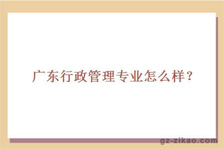 廣東行政管理專(zhuān)業(yè)怎么樣？