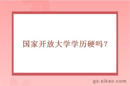 國家開(kāi)放大學(xué)學(xué)歷硬嗎