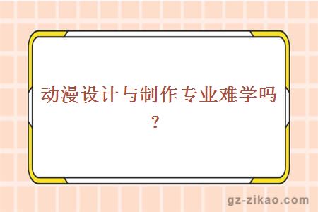 動(dòng)漫設計與制作專(zhuān)業(yè)難學(xué)嗎？