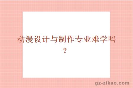 廣東文理職業(yè)學(xué)院動(dòng)漫設計與制作專(zhuān)業(yè)難學(xué)嗎
