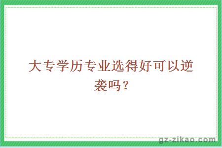 大專(zhuān)學(xué)歷專(zhuān)業(yè)選得好可以逆襲嗎？