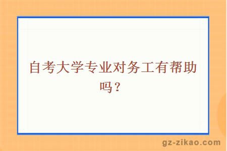 自考大學(xué)專(zhuān)業(yè)對務(wù)工有幫助嗎？
