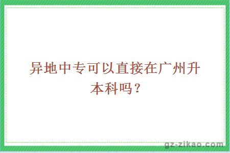 異地中專(zhuān)可以直接在廣州升本科嗎？